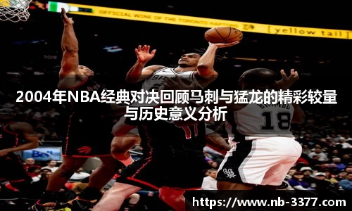 2004年NBA经典对决回顾马刺与猛龙的精彩较量与历史意义分析