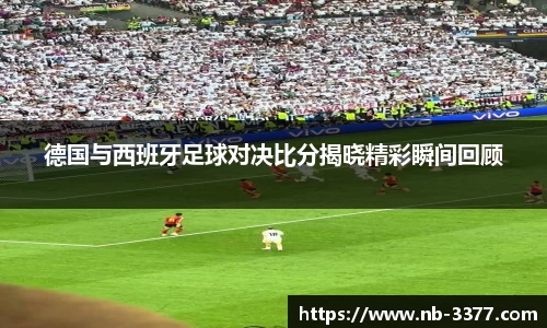 德国与西班牙足球对决比分揭晓精彩瞬间回顾