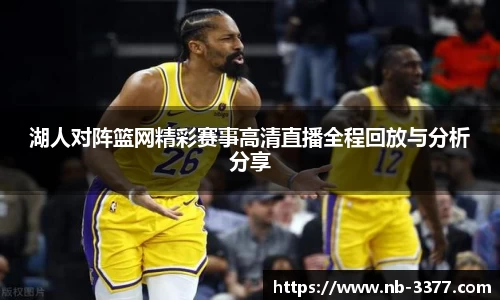 湖人对阵篮网精彩赛事高清直播全程回放与分析分享