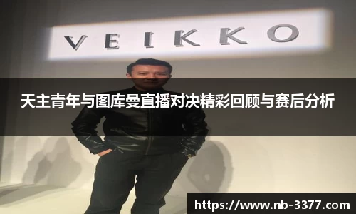 天主青年与图库曼直播对决精彩回顾与赛后分析