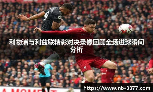 利物浦与利兹联精彩对决录像回顾全场进球瞬间分析