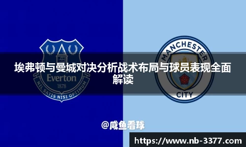 埃弗顿与曼城对决分析战术布局与球员表现全面解读