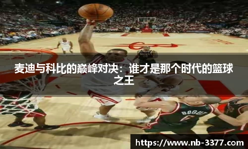 麦迪与科比的巅峰对决：谁才是那个时代的篮球之王