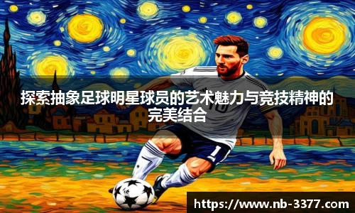 探索抽象足球明星球员的艺术魅力与竞技精神的完美结合