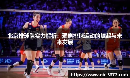 北京排球队实力解析:聚焦排球运动的崛起与未来发展