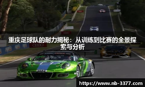重庆足球队的耐力揭秘:从训练到比赛的全景探索与分析
