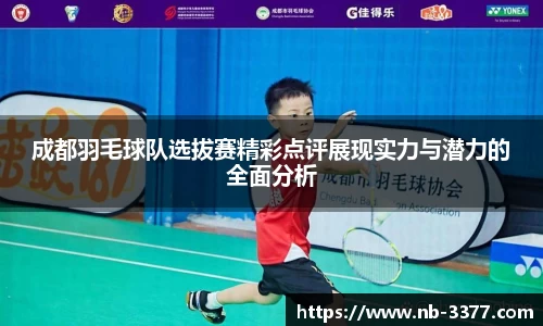 成都羽毛球队选拔赛精彩点评展现实力与潜力的全面分析