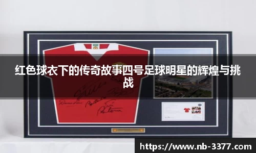 红色球衣下的传奇故事四号足球明星的辉煌与挑战